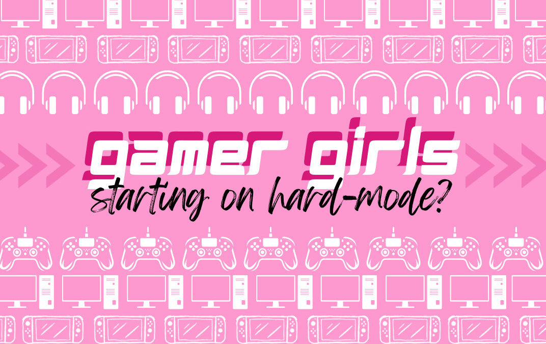 Life as a gamer girl: Starting on hard mode