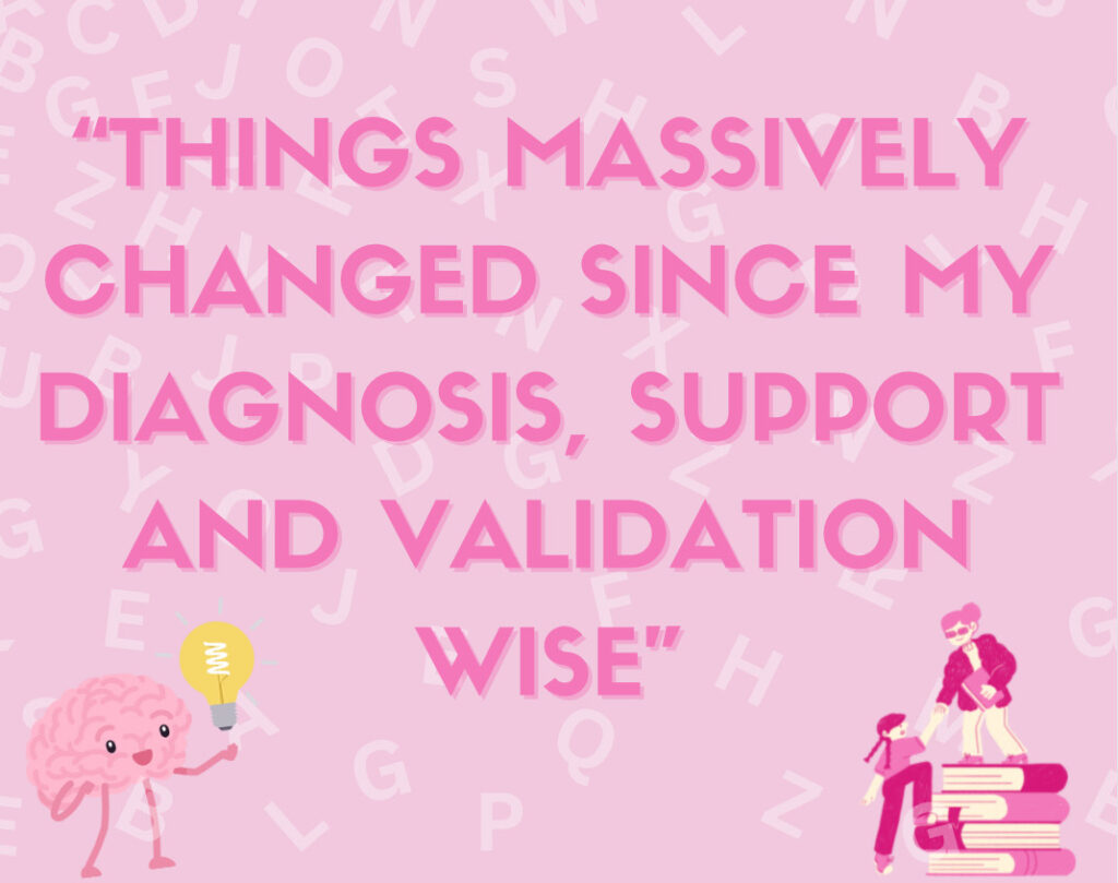 "Things massively changed since my diagnosis, support and validation wise."